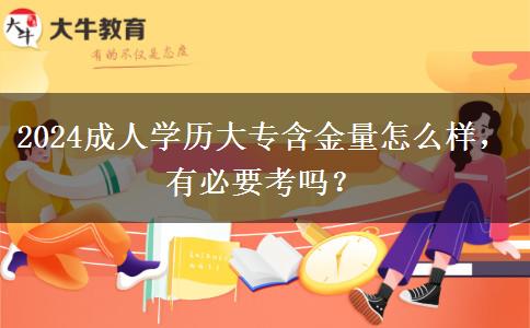 2024成人學(xué)歷大專含金量怎么樣，有必要考嗎？