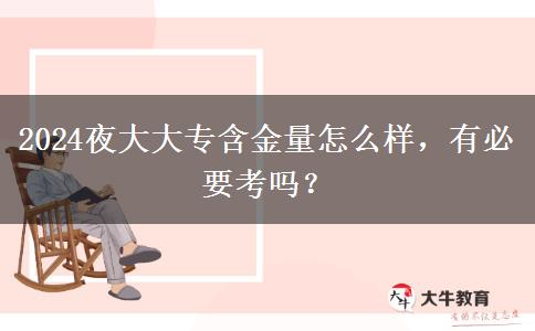 2024夜大大專含金量怎么樣，有必要考嗎？
