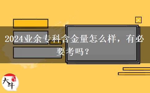 2024業(yè)余?？坪鹆吭趺礃?，有必要考嗎？