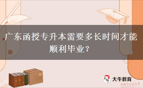 廣東函授專升本需要多長(zhǎng)時(shí)間才能順利畢業(yè)？