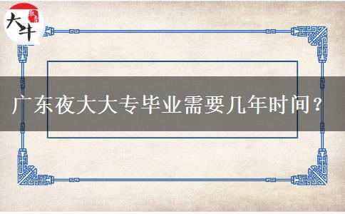廣東夜大大專畢業(yè)需要幾年時(shí)間？