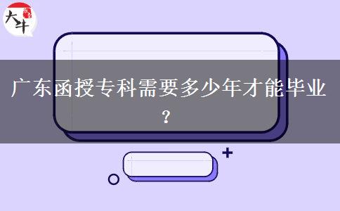 廣東函授?？菩枰嗌倌瓴拍墚厴I(yè)？