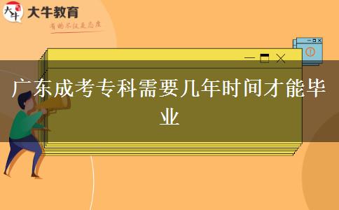 廣東成考?？菩枰獛啄陼r間才能畢業(yè)