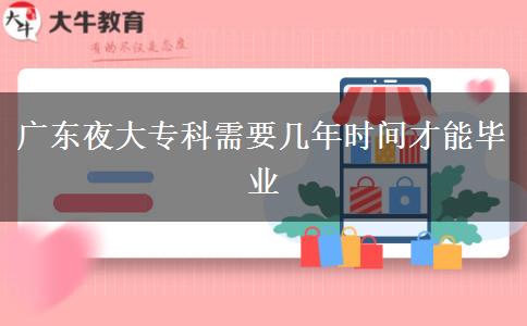 廣東夜大?？菩枰獛啄陼r間才能畢業(yè)