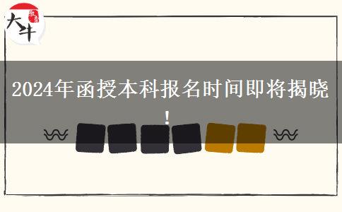 2024年函授本科報(bào)名時(shí)間即將揭曉！
