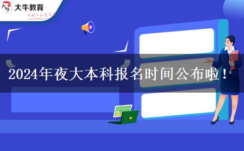 2024年夜大本科報名時間公布啦！