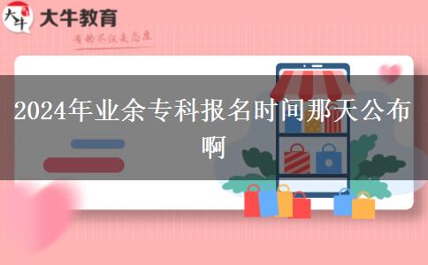 2024年業(yè)余?？茍竺麜r間那天公布啊