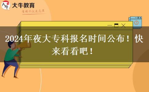 2024年夜大?？茍竺麜r間公布！快來看看吧！