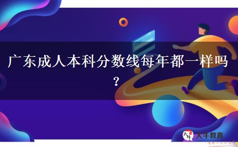 廣東成人本科分?jǐn)?shù)線每年都一樣嗎？