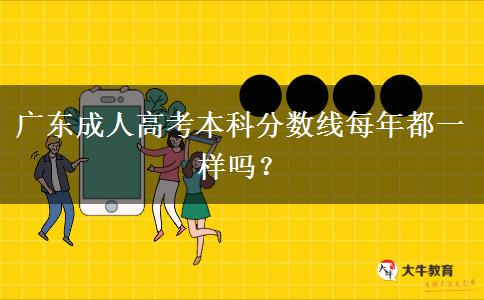 廣東成人高考本科分?jǐn)?shù)線每年都一樣嗎？
