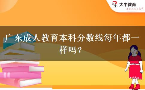 廣東成人教育本科分?jǐn)?shù)線每年都一樣嗎？