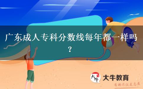 廣東成人?？品?jǐn)?shù)線每年都一樣嗎？