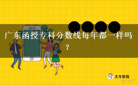 廣東函授?？品?jǐn)?shù)線每年都一樣嗎？