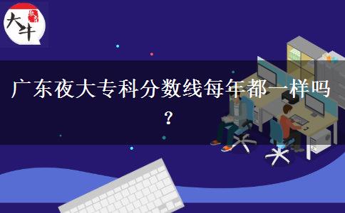 廣東夜大?？品謹?shù)線每年都一樣嗎？