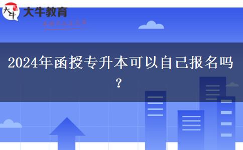 2024年函授專升本可以自己報(bào)名嗎？