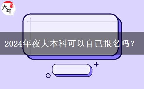 2024年夜大本科可以自己報名嗎？