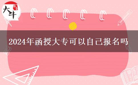 2024年函授大?？梢宰约簣?bào)名嗎