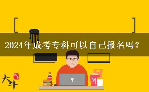 2024年成考專科可以自己報名嗎？