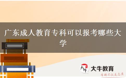 廣東成人教育?？瓶梢詧?bào)考哪些大學(xué)