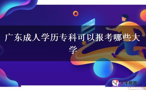 廣東成人學(xué)歷?？瓶梢詧?bào)考哪些大學(xué)