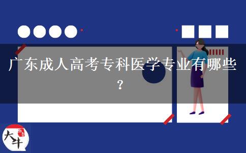 廣東成人高考專科醫(yī)學(xué)專業(yè)有哪些？