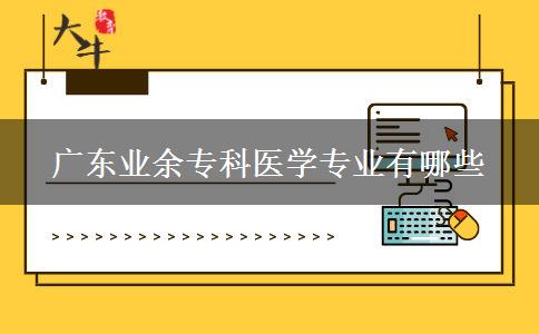 廣東業(yè)余?？漆t(yī)學(xué)專業(yè)有哪些