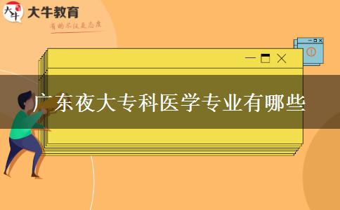 廣東夜大?？漆t(yī)學(xué)專業(yè)有哪些