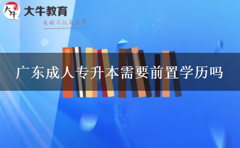 廣東成人專升本需要前置學歷嗎