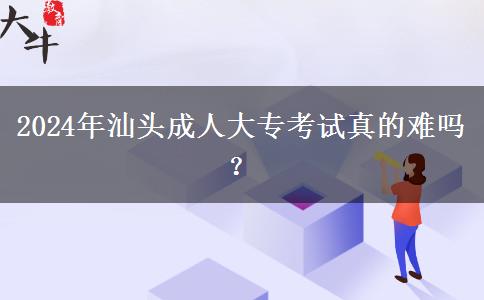 2024年汕頭成人大?？荚囌娴碾y嗎？