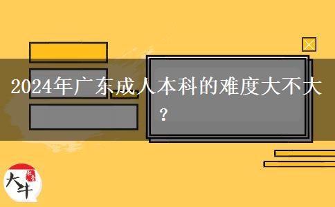 2024年廣東成人本科的難度大不大？。</div>
                    <div   class=