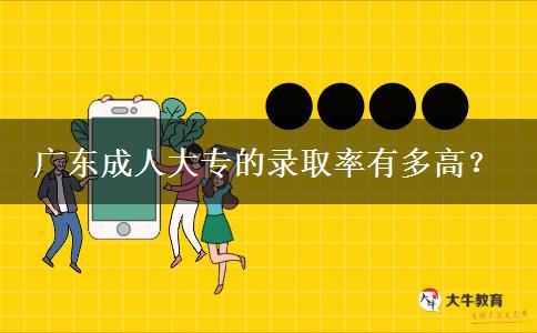 廣東成人大專的錄取率有多高？