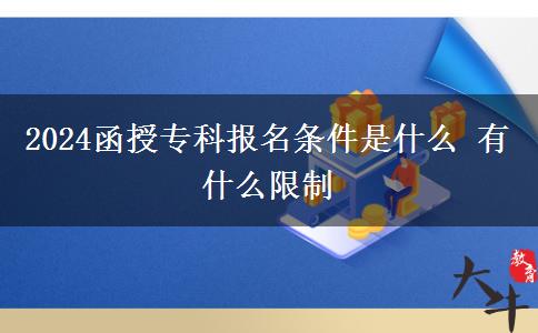 2024函授?？茍?bào)名條件是什么 有什么限制。</div>
                    <div   class=