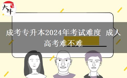 成考專升本2024年考試難度 成。</div>
                    <div   class=