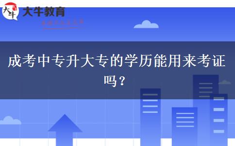 成考中專升大專的學歷能用來考證嗎？
