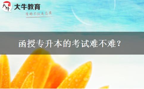函授專升本的考試難不難？。</div>
                    <div   class=