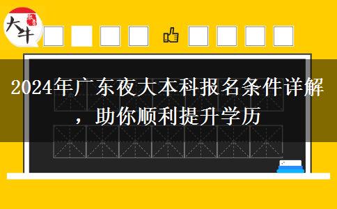 2024年廣東夜大本科報(bào)名條件詳解，助你順利提升學(xué)歷