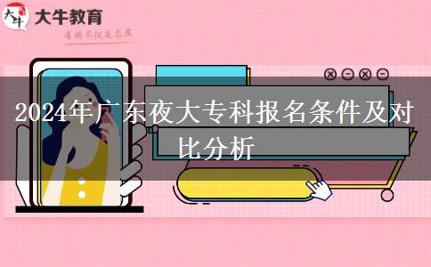 2024年廣東夜大?？茍竺麠l件及對比分析