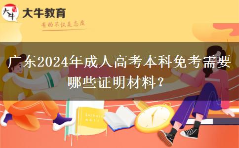 廣東2024年成人高考本科免考需要哪些證明材料？