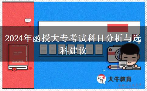 2024年函授大?？荚嚳颇糠治雠c選科建議