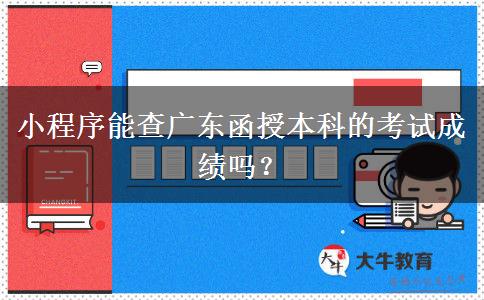 小程序能查廣東函授本科的考試成績嗎？