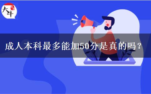 成人本科最多能加50分是真的嗎？