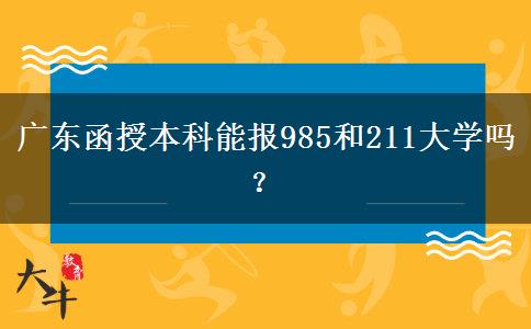 廣東函授本科能報985和211大學(xué)嗎？