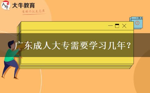 廣東成人大專需要學(xué)習(xí)幾年？