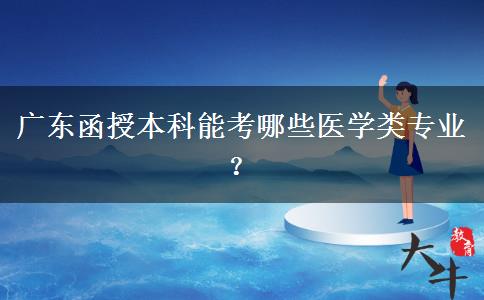 廣東函授本科能考哪些醫(yī)學類專業(yè)？