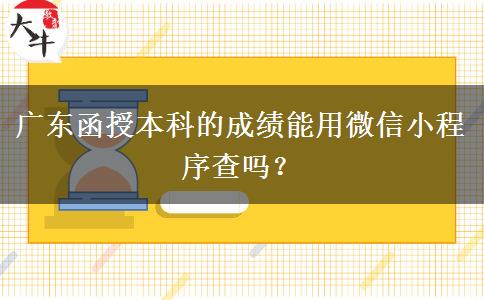 廣東函授本科的成績能用微信小程序查嗎？