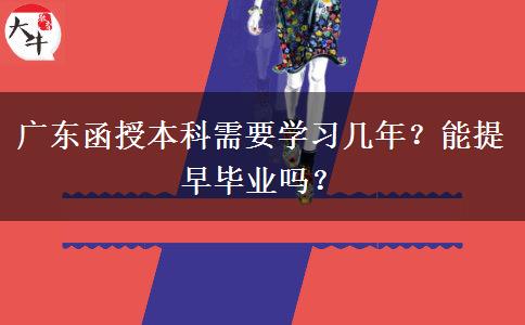 廣東函授本科需要學(xué)習(xí)幾年？能提早畢業(yè)嗎？