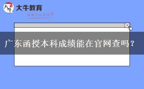 廣東函授本科成績(jī)能在官網(wǎng)查嗎？