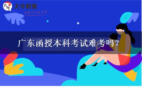 廣東函授本科考試難考嗎？