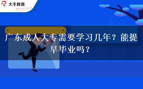 廣東成人大專需要學(xué)習(xí)幾年？能提早畢業(yè)嗎？