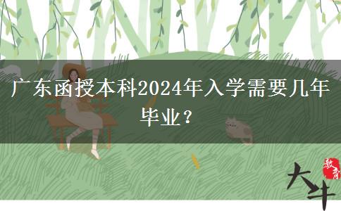 廣東函授本科2024年入學(xué)需要幾年畢業(yè)？
